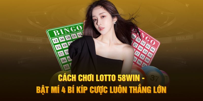 Cách Chơi Lotto 58Win - Bật Mí 4 Bí Kíp Cược Luôn Thắng Lớn